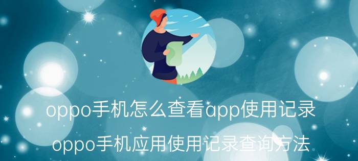 oppo手机怎么查看app使用记录 oppo手机应用使用记录查询方法